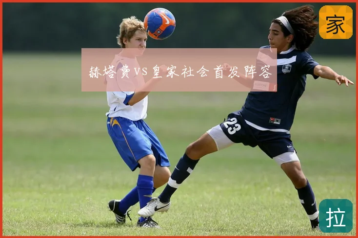 赫塔费vs皇家社会首发阵容