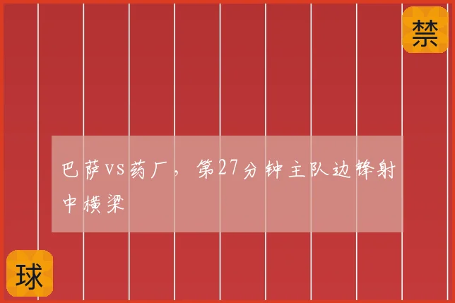 巴萨vs药厂,第27分钟主队边锋射中横梁