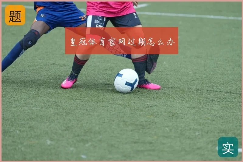 皇冠体育官网过期怎么办