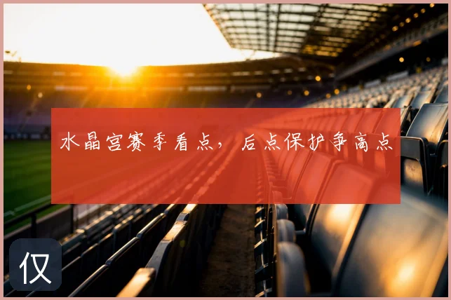 水晶宫赛季看点，后点保护争高点