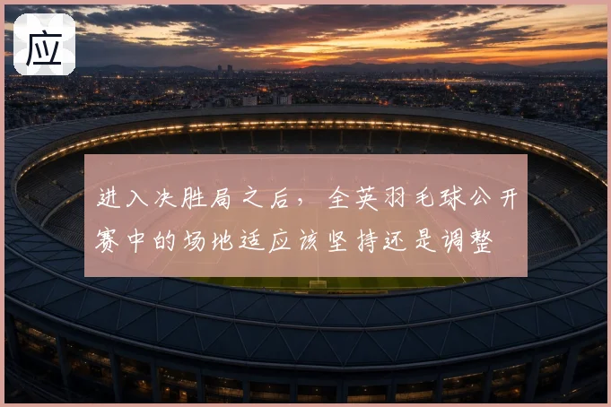 进入决胜局之后，全英羽毛球公开赛中的场地适应该坚持还是调整