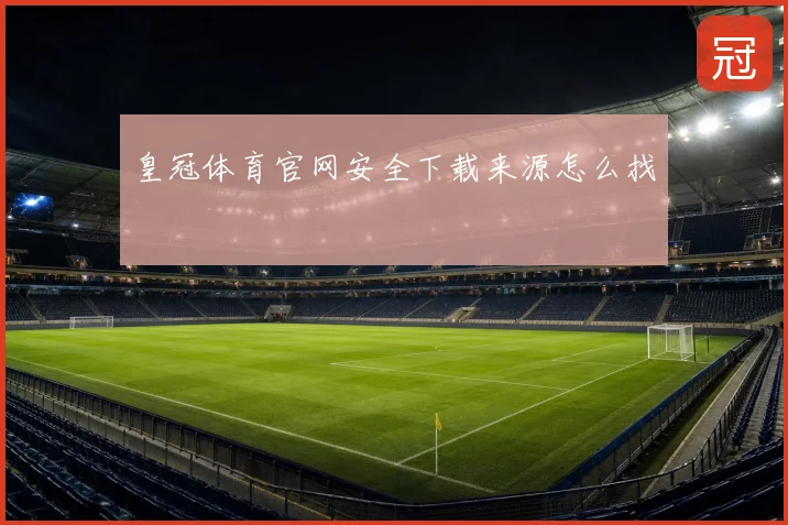 皇冠体育官网安全下载来源怎么找
