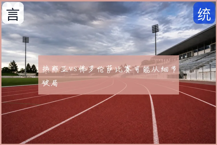 热那亚vs佛罗伦萨比赛可能从细节破局