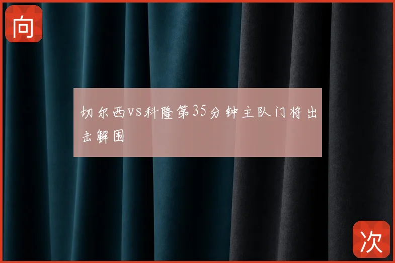 切尔西vs科隆第35分钟主队门将出击解围