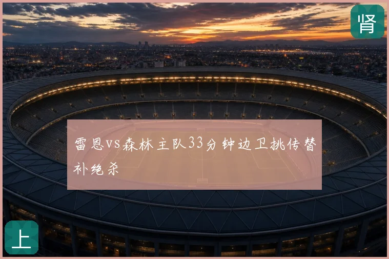 雷恩vs森林主队33分钟边卫挑传替补绝杀