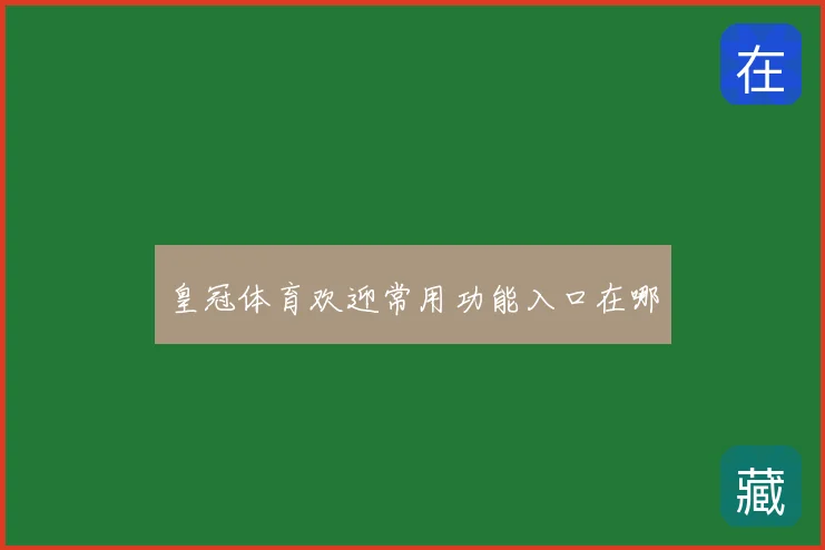 皇冠体育欢迎常用功能入口在哪