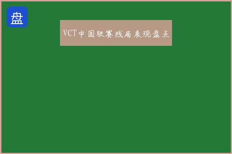 VCT中国联赛残局表现盘点
