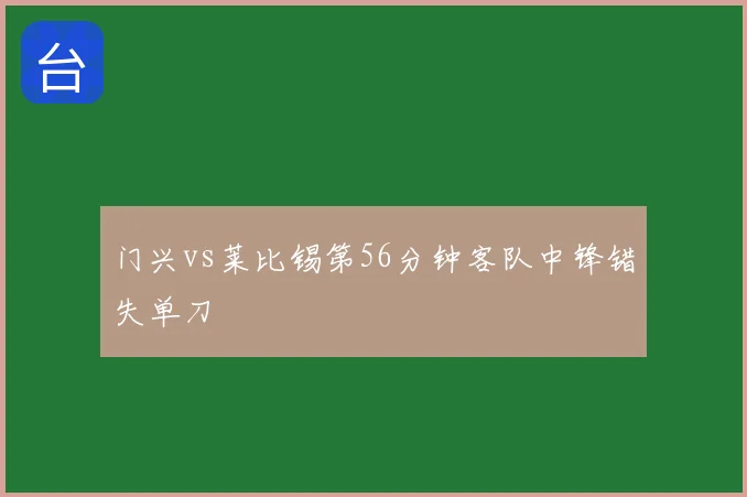 门兴vs莱比锡第56分钟客队中锋错失单刀